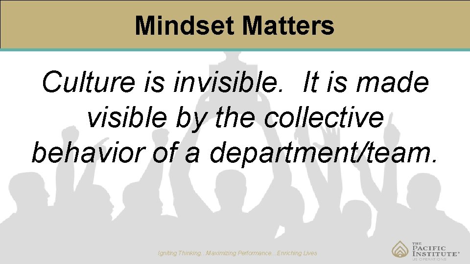 Mindset Matters Culture is invisible. It is made visible by the collective behavior of
