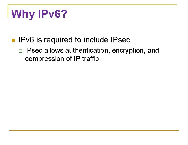 Why IPv 6? IPv 6 is required to include IPsec allows authentication, encryption, and