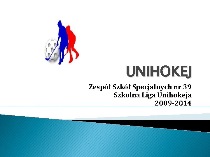 UNIHOKEJ Zespół Szkół Specjalnych nr 39 Szkolna Liga Unihokeja 2009 -2014 