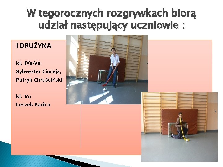 W tegorocznych rozgrywkach biorą udział następujący uczniowie : I DRUŻYNA kl. IVa-Va Sylwester Ciureja,