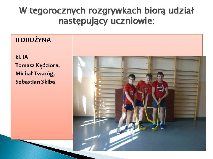 W tegorocznych rozgrywkach biorą udział następujący uczniowie: II DRUŻYNA kl. IA Tomasz Kędziora, Michał