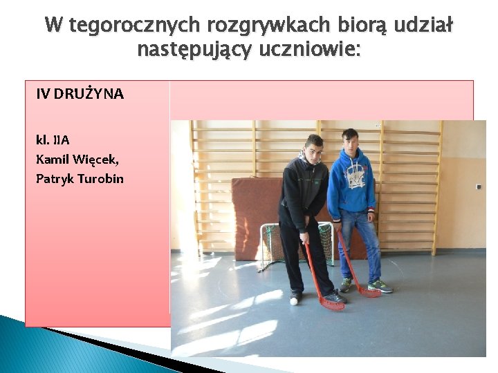 W tegorocznych rozgrywkach biorą udział następujący uczniowie: IV DRUŻYNA kl. IIA Kamil Więcek, Patryk