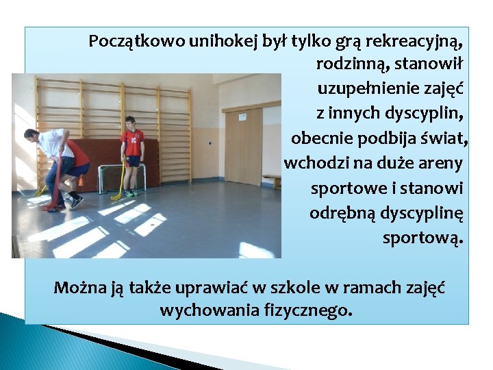 Początkowo unihokej był tylko grą rekreacyjną, rodzinną, stanowił uzupełnienie zajęć z innych dyscyplin, obecnie