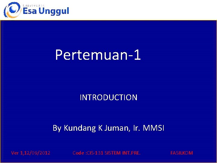 Pertemuan-1 INTRODUCTION By Kundang K Juman, Ir. MMSI Ver 1, 12/09/2012 Code : CIS-131