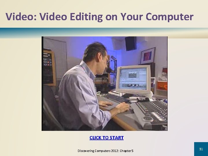 Video: Video Editing on Your Computer CLICK TO START Discovering Computers 2012: Chapter 5