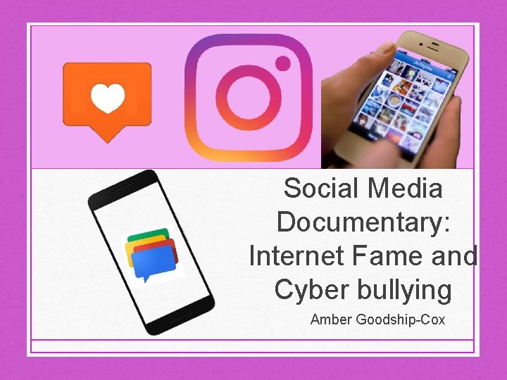 Social Media Documentary: Internet Fame and Cyber bullying Amber Goodship-Cox 