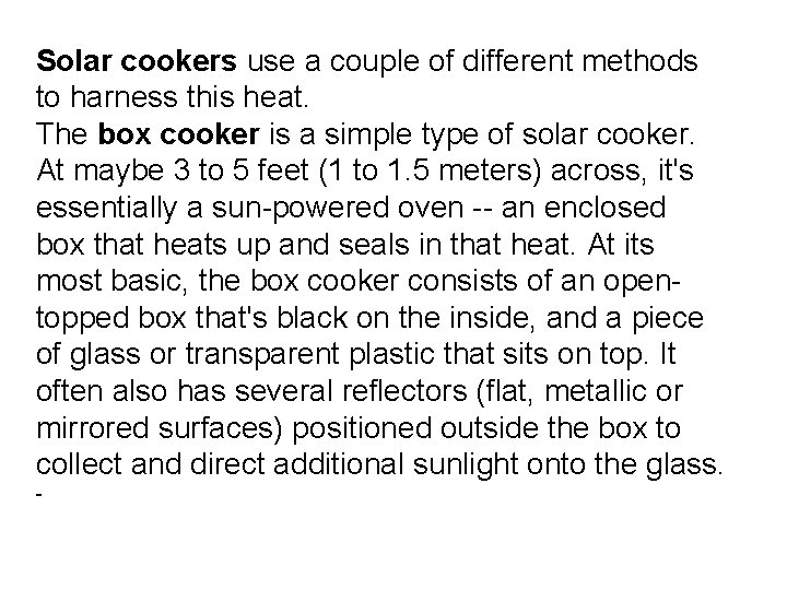 Solar cookers use a couple of different methods to harness this heat. The box