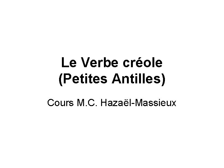Le Verbe créole (Petites Antilles) Cours M. C. Hazaël-Massieux 