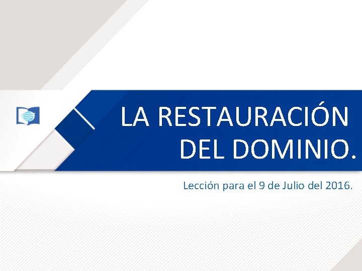 LA RESTAURACIÓN DEL DOMINIO. Lección para el 9 de Julio del 2016. LA RESTAURACIÓN DEL DOMINIO. Lección para el 9 de Julio del 2016.