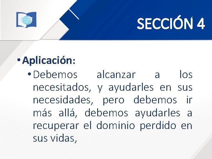 SECCIÓN 4 • Aplicación: • Debemos alcanzar a los necesitados, y ayudarles en sus SECCIÓN 4 • Aplicación: • Debemos alcanzar a los necesitados, y ayudarles en sus