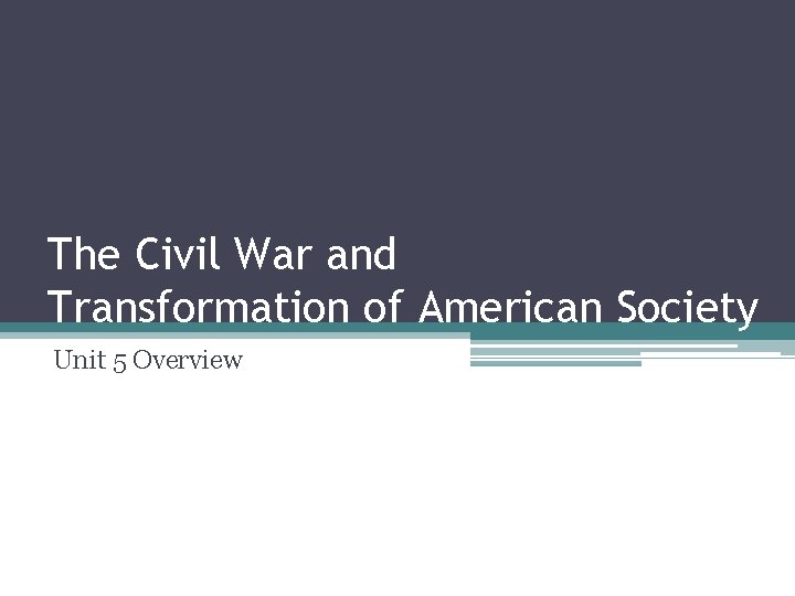 The Civil War and Transformation of American Society Unit 5 Overview 