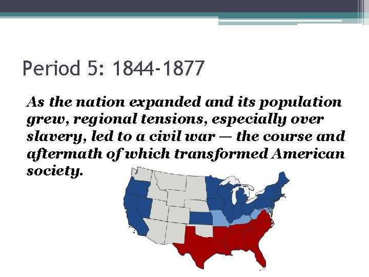 Period 5: 1844 -1877 As the nation expanded and its population grew, regional tensions,