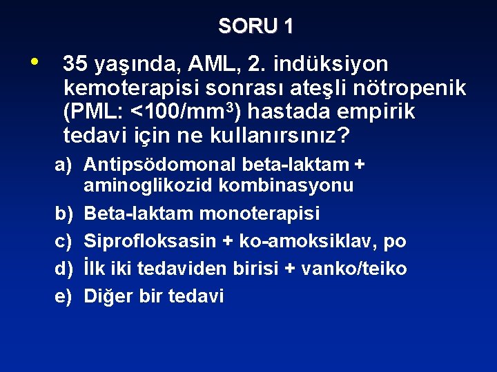 SORU 1 • 35 yaşında, AML, 2. indüksiyon kemoterapisi sonrası ateşli nötropenik (PML: <100/mm