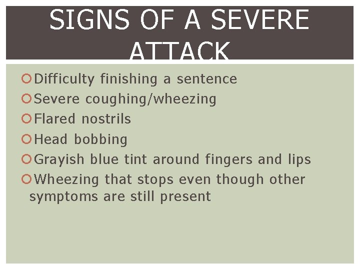 SIGNS OF A SEVERE ATTACK Difficulty finishing a sentence Severe coughing/wheezing Flared nostrils Head
