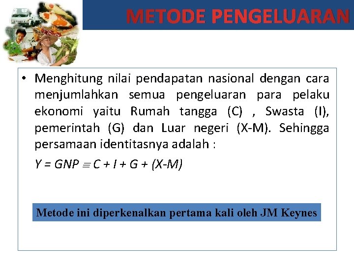 METODE PENGELUARAN • Menghitung nilai pendapatan nasional dengan cara menjumlahkan semua pengeluaran para pelaku