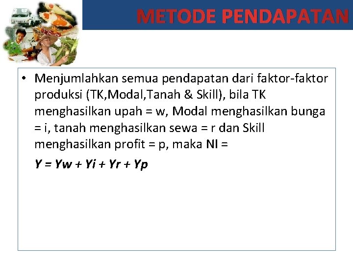 METODE PENDAPATAN • Menjumlahkan semua pendapatan dari faktor-faktor produksi (TK, Modal, Tanah & Skill),