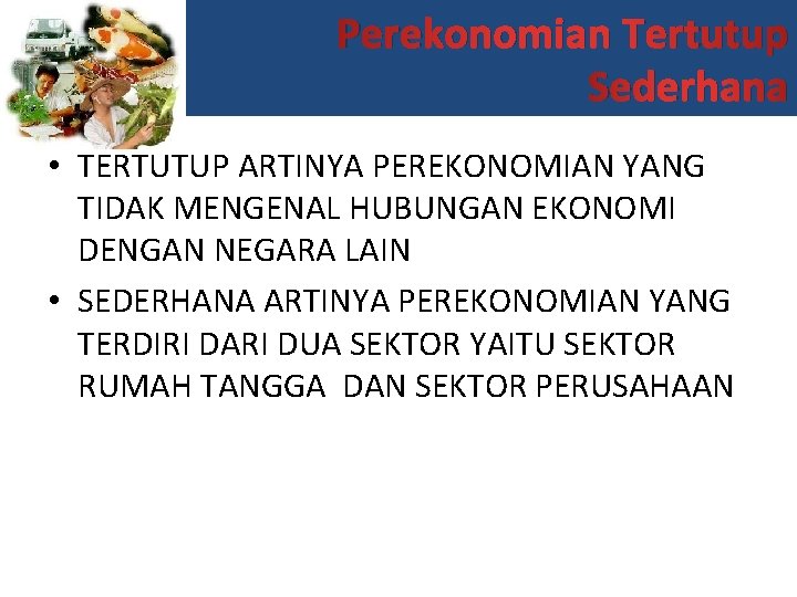 Perekonomian Tertutup Sederhana • TERTUTUP ARTINYA PEREKONOMIAN YANG TIDAK MENGENAL HUBUNGAN EKONOMI DENGAN NEGARA