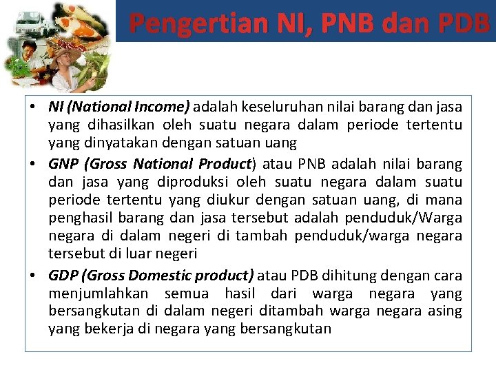 Pengertian NI, PNB dan PDB • NI (National Income) adalah keseluruhan nilai barang dan