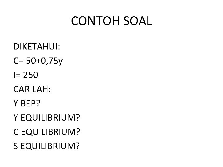 CONTOH SOAL DIKETAHUI: C= 50+0, 75 y I= 250 CARILAH: Y BEP? Y EQUILIBRIUM?