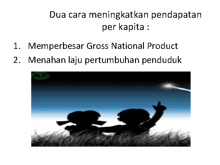 Dua cara meningkatkan pendapatan per kapita : 1. Memperbesar Gross National Product 2. Menahan