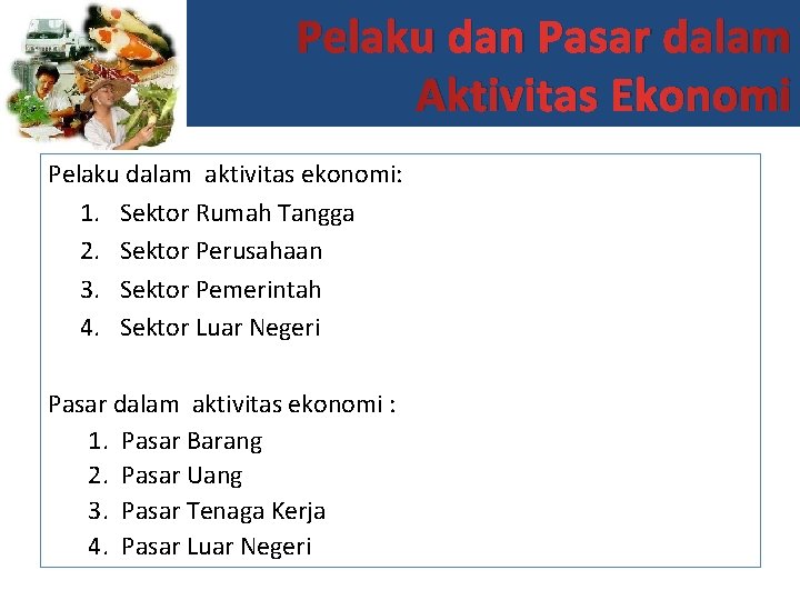 Pelaku dan Pasar dalam Aktivitas Ekonomi Pelaku dalam aktivitas ekonomi: 1. Sektor Rumah Tangga