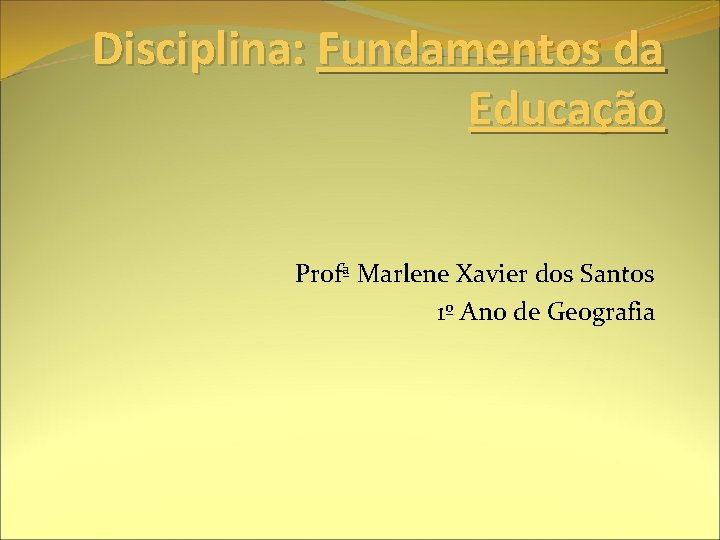 Disciplina: Fundamentos da Educação Profª Marlene Xavier dos Santos 1º Ano de Geografia 