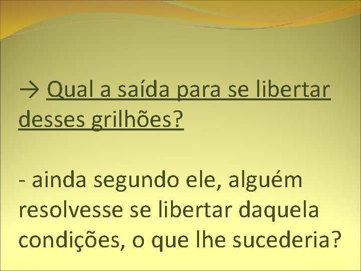 → Qual a saída para se libertar desses grilhões? - ainda segundo ele, alguém