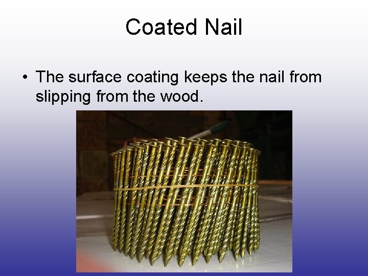 Coated Nail • The surface coating keeps the nail from slipping from the wood. Coated Nail • The surface coating keeps the nail from slipping from the wood.