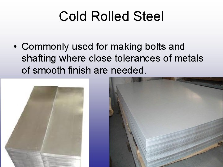 Cold Rolled Steel • Commonly used for making bolts and shafting where close tolerances Cold Rolled Steel • Commonly used for making bolts and shafting where close tolerances
