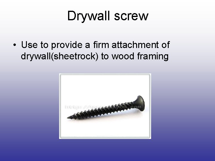 Drywall screw • Use to provide a firm attachment of drywall(sheetrock) to wood framing Drywall screw • Use to provide a firm attachment of drywall(sheetrock) to wood framing