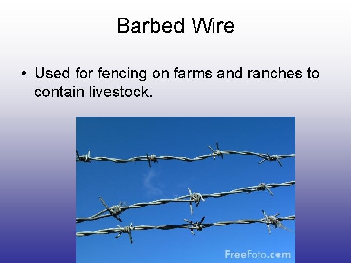 Barbed Wire • Used for fencing on farms and ranches to contain livestock. Barbed Wire • Used for fencing on farms and ranches to contain livestock.
