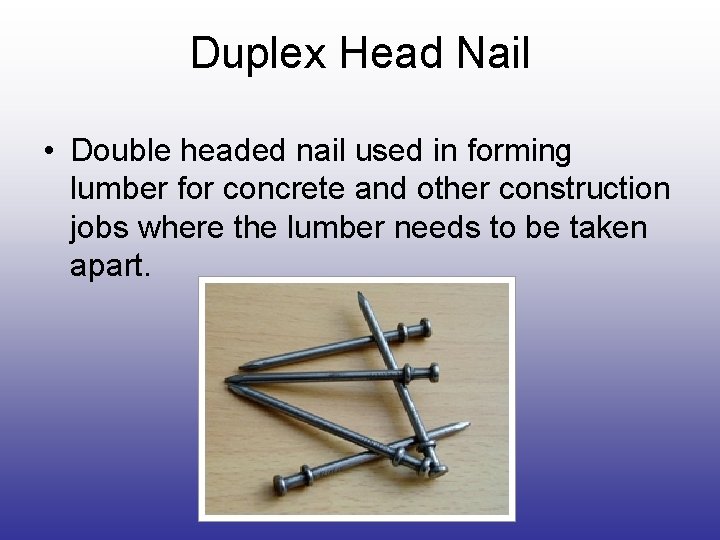 Duplex Head Nail • Double headed nail used in forming lumber for concrete and Duplex Head Nail • Double headed nail used in forming lumber for concrete and