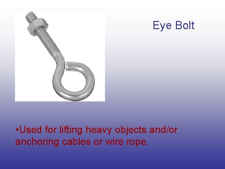 Eye Bolt • Used for lifting heavy objects and/or anchoring cables or wire rope. Eye Bolt • Used for lifting heavy objects and/or anchoring cables or wire rope.