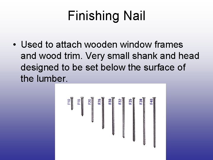 Finishing Nail • Used to attach wooden window frames and wood trim. Very small Finishing Nail • Used to attach wooden window frames and wood trim. Very small
