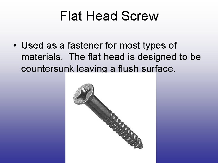 Flat Head Screw • Used as a fastener for most types of materials. The Flat Head Screw • Used as a fastener for most types of materials. The