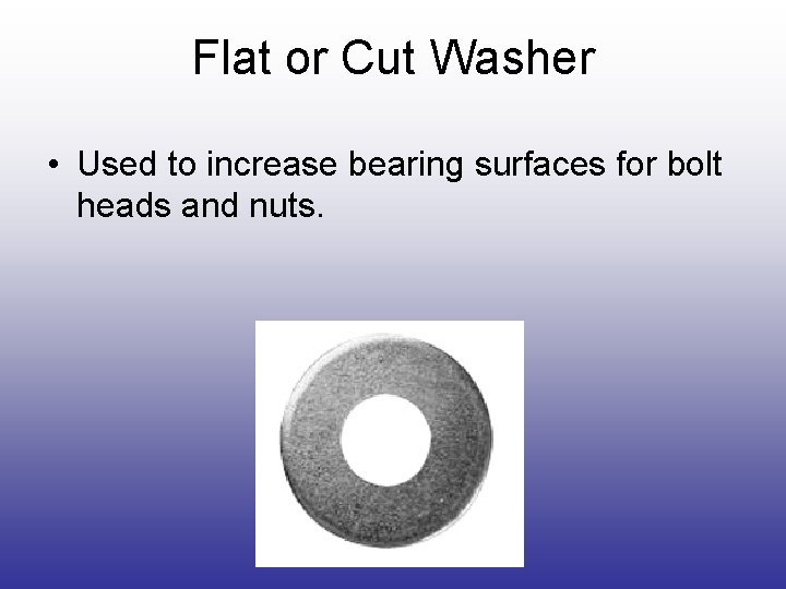 Flat or Cut Washer • Used to increase bearing surfaces for bolt heads and Flat or Cut Washer • Used to increase bearing surfaces for bolt heads and