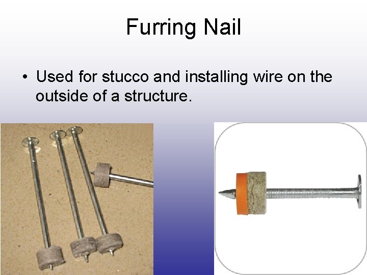 Furring Nail • Used for stucco and installing wire on the outside of a Furring Nail • Used for stucco and installing wire on the outside of a