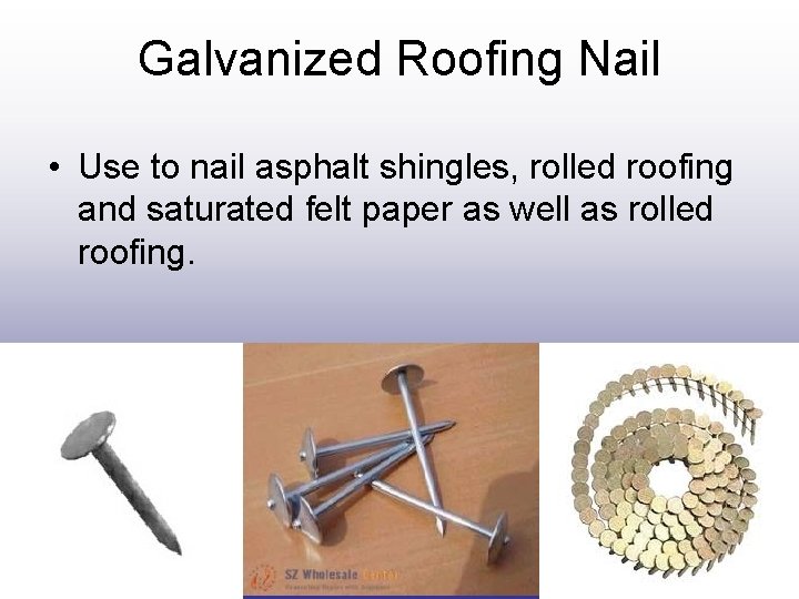 Galvanized Roofing Nail • Use to nail asphalt shingles, rolled roofing and saturated felt Galvanized Roofing Nail • Use to nail asphalt shingles, rolled roofing and saturated felt