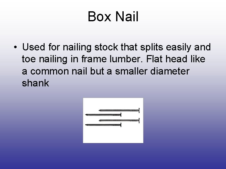 Box Nail • Used for nailing stock that splits easily and toe nailing in Box Nail • Used for nailing stock that splits easily and toe nailing in