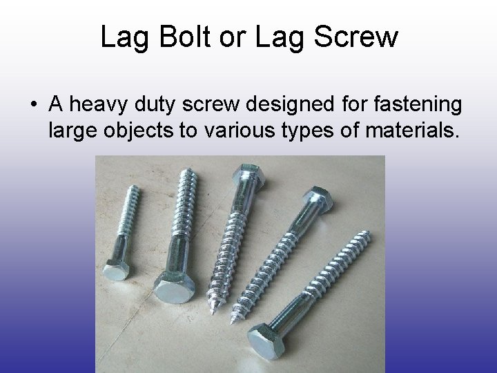 Lag Bolt or Lag Screw • A heavy duty screw designed for fastening large Lag Bolt or Lag Screw • A heavy duty screw designed for fastening large