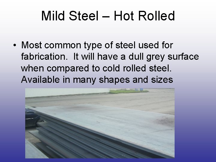 Mild Steel – Hot Rolled • Most common type of steel used for fabrication. Mild Steel – Hot Rolled • Most common type of steel used for fabrication.