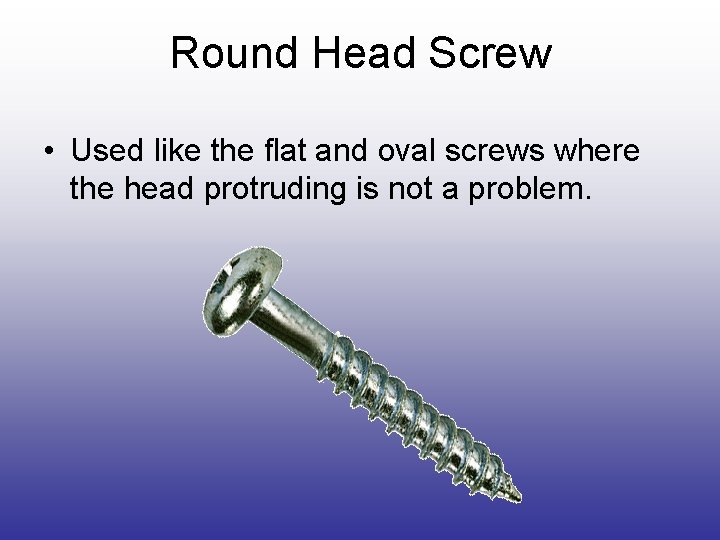 Round Head Screw • Used like the flat and oval screws where the head Round Head Screw • Used like the flat and oval screws where the head