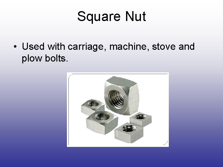 Square Nut • Used with carriage, machine, stove and plow bolts. Square Nut • Used with carriage, machine, stove and plow bolts.