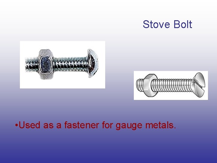 Stove Bolt • Used as a fastener for gauge metals. Stove Bolt • Used as a fastener for gauge metals.