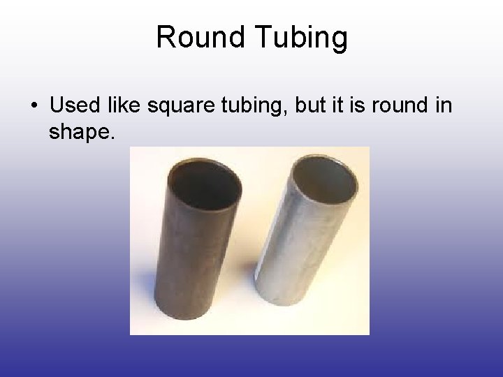 Round Tubing • Used like square tubing, but it is round in shape. Round Tubing • Used like square tubing, but it is round in shape.