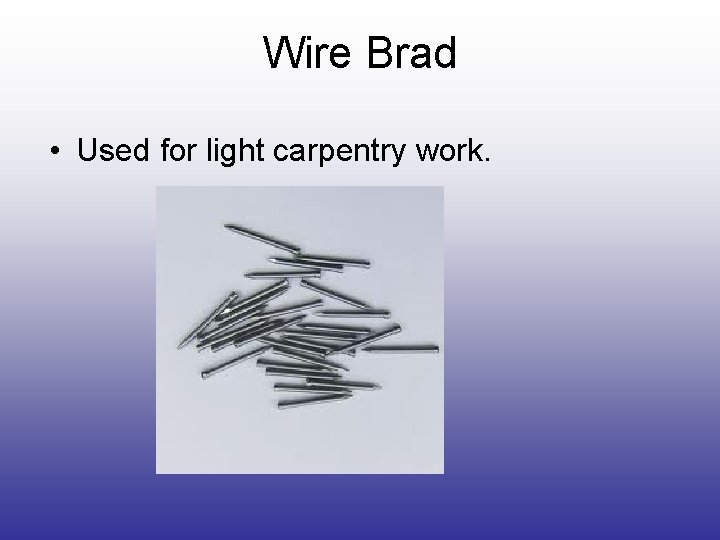 Wire Brad • Used for light carpentry work. Wire Brad • Used for light carpentry work.