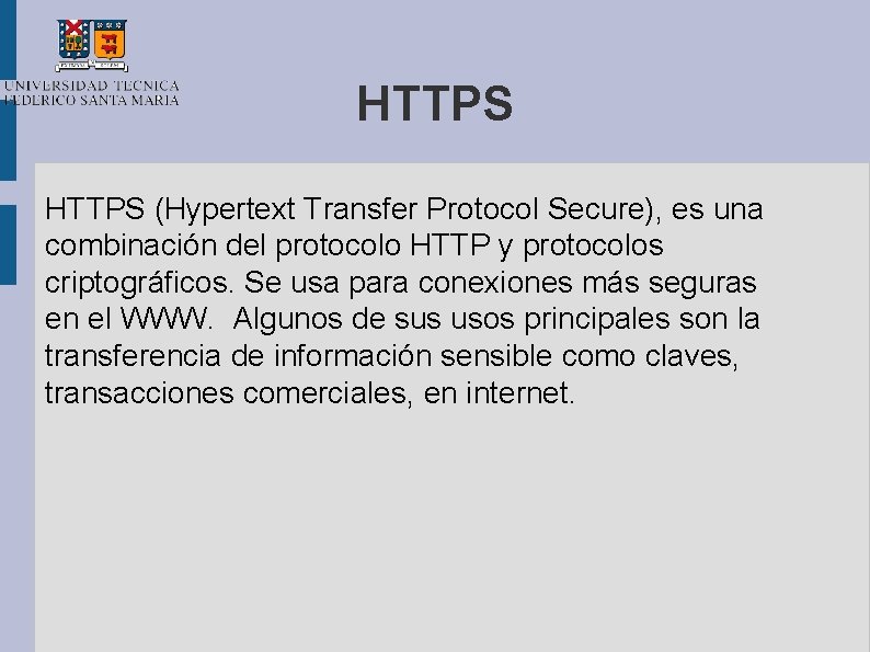 HTTPS (Hypertext Transfer Protocol Secure), es una combinación del protocolo HTTP y protocolos criptográficos.