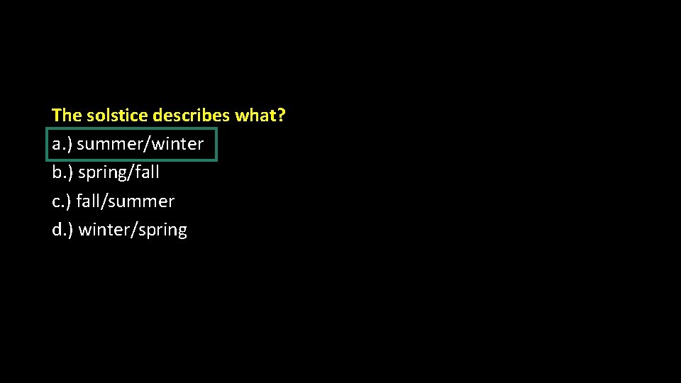 The solstice describes what? a. ) summer/winter b. ) spring/fall c. ) fall/summer d.