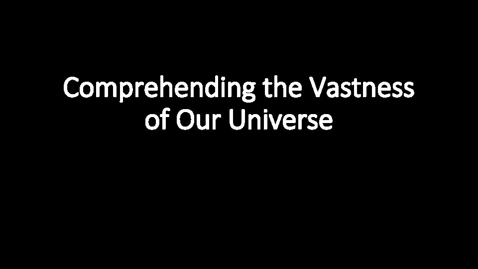 Comprehending the Vastness of Our Universe 
