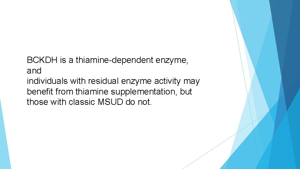 BCKDH is a thiamine-dependent enzyme, and individuals with residual enzyme activity may benefit from